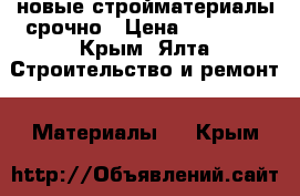 новые стройматериалы срочно › Цена ­ 11 111 - Крым, Ялта Строительство и ремонт » Материалы   . Крым